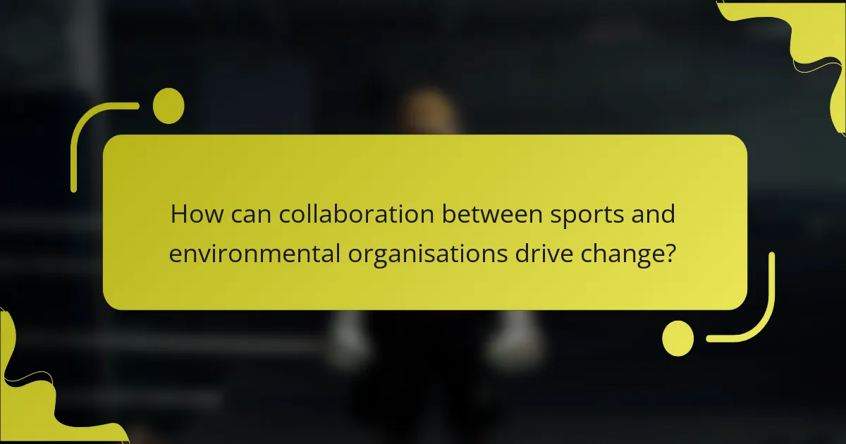 How can collaboration between sports and environmental organisations drive change?