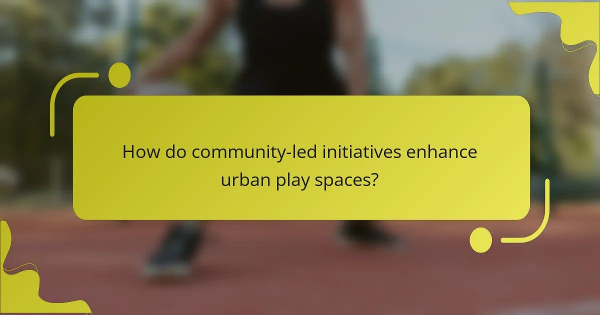 How do community-led initiatives enhance urban play spaces?