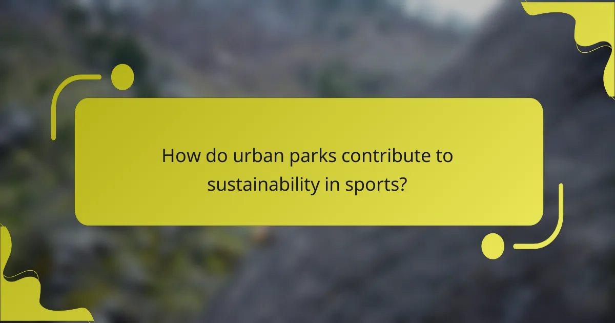 How do urban parks contribute to sustainability in sports?
