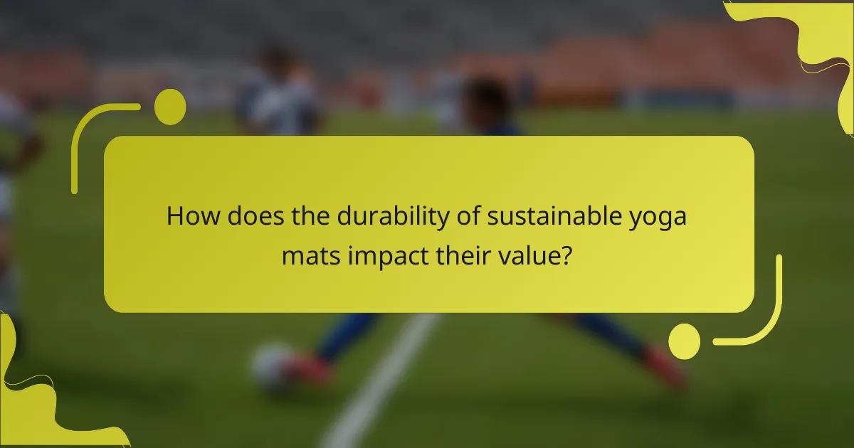 How does the durability of sustainable yoga mats impact their value?