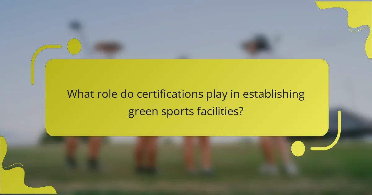 What role do certifications play in establishing green sports facilities?