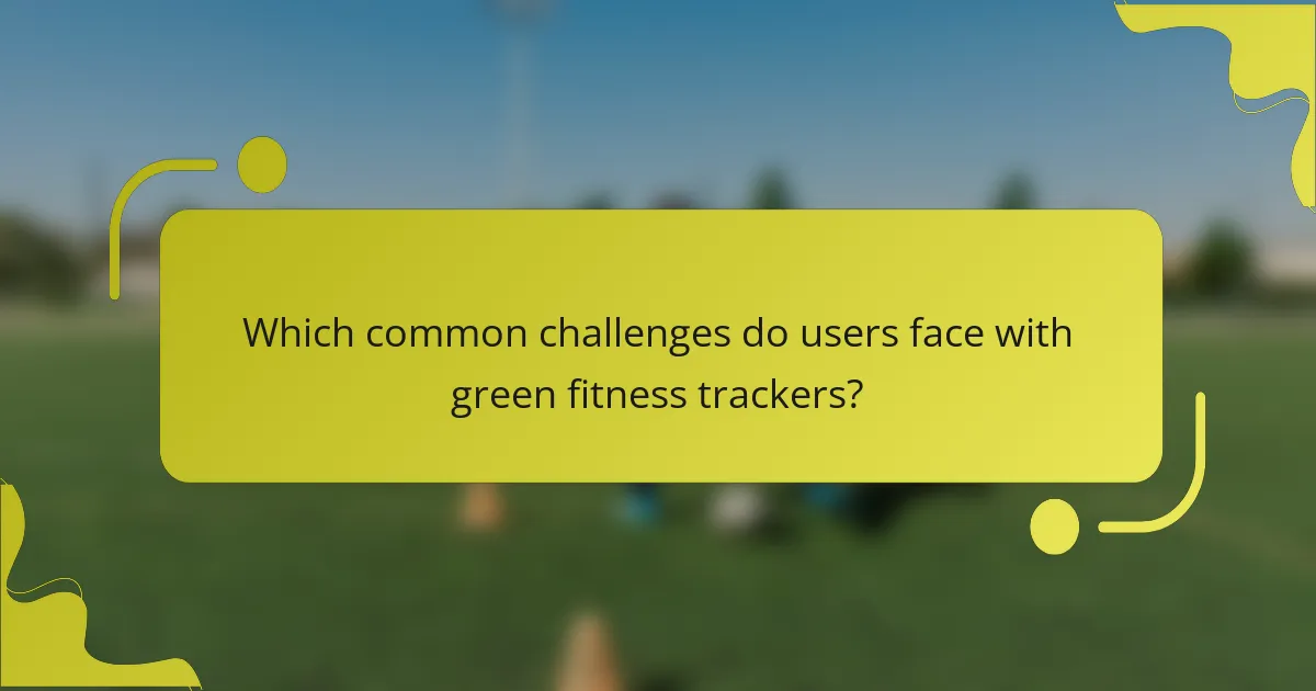 Which common challenges do users face with green fitness trackers?